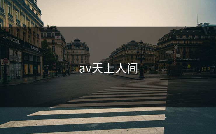 av天上人间 av天上人间