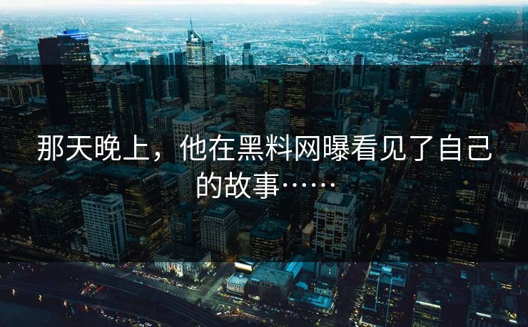 那天晚上，他在黑料网曝看见了自己的故事……