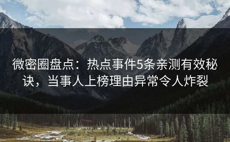 微密圈盘点：热点事件5条亲测有效秘诀，当事人上榜理由异常令人炸裂
