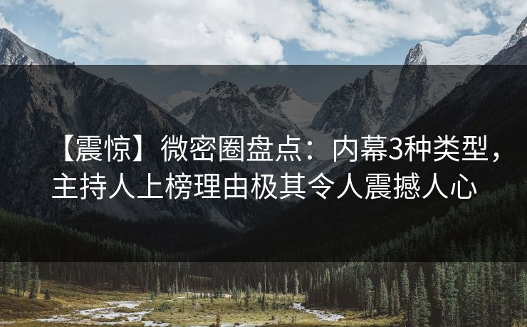 【震惊】微密圈盘点：内幕3种类型，主持人上榜理由极其令人震撼人心