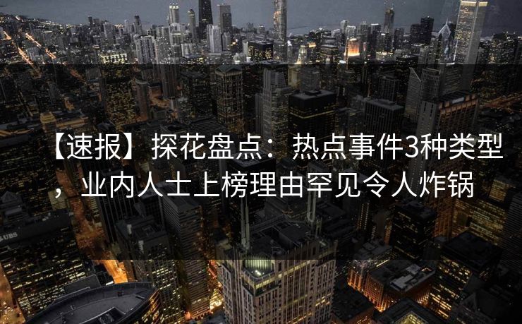 【速报】探花盘点：热点事件3种类型，业内人士上榜理由罕见令人炸锅