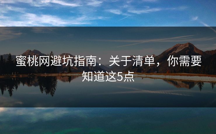 蜜桃网避坑指南：关于清单，你需要知道这5点